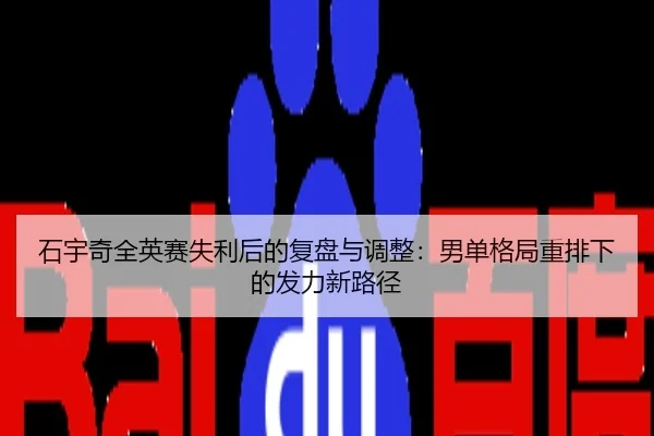 石宇奇全英赛失利后的复盘与调整：男单格局重排下的发力新路径